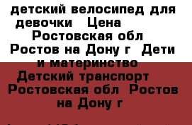 детский велосипед для девочки › Цена ­ 4 500 - Ростовская обл., Ростов-на-Дону г. Дети и материнство » Детский транспорт   . Ростовская обл.,Ростов-на-Дону г.